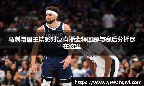 马刺与国王精彩对决直播全程回顾与赛后分析尽在这里