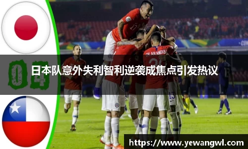 日本队意外失利智利逆袭成焦点引发热议