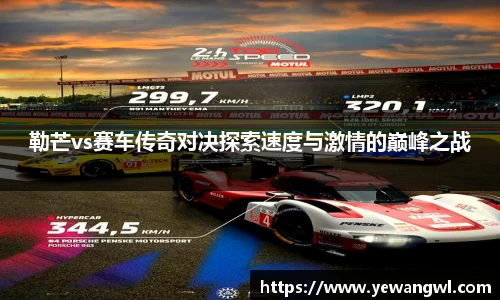 勒芒vs赛车传奇对决探索速度与激情的巅峰之战